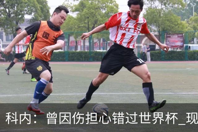 科内：曾因伤担心错过世界杯 现在只想专注世界杯不去想转会